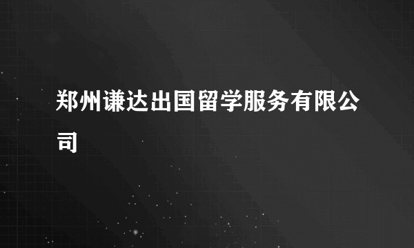 郑州谦达出国留学服务有限公司