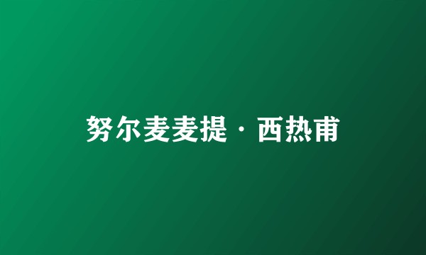 努尔麦麦提·西热甫