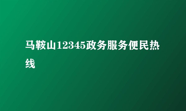 马鞍山12345政务服务便民热线