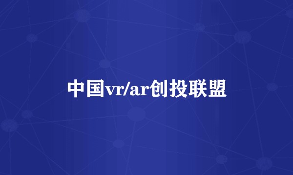 中国vr/ar创投联盟
