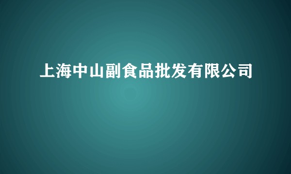 上海中山副食品批发有限公司