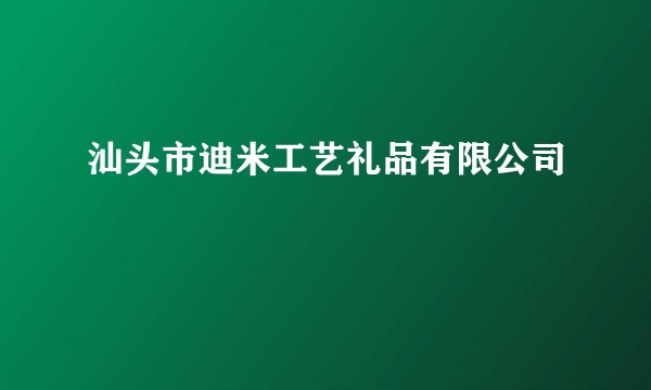 汕头市迪米工艺礼品有限公司