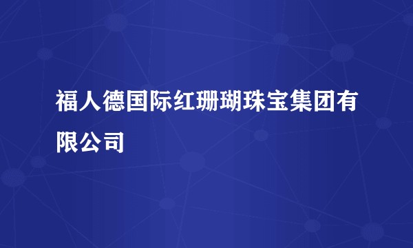 福人德国际红珊瑚珠宝集团有限公司