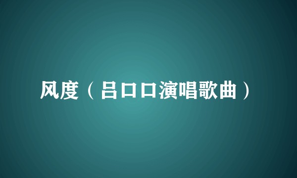 风度（吕口口演唱歌曲）