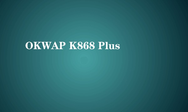 OKWAP K868 Plus