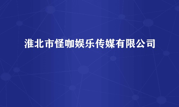 淮北市怪咖娱乐传媒有限公司