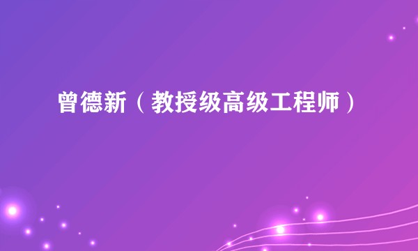 曾德新（教授级高级工程师）