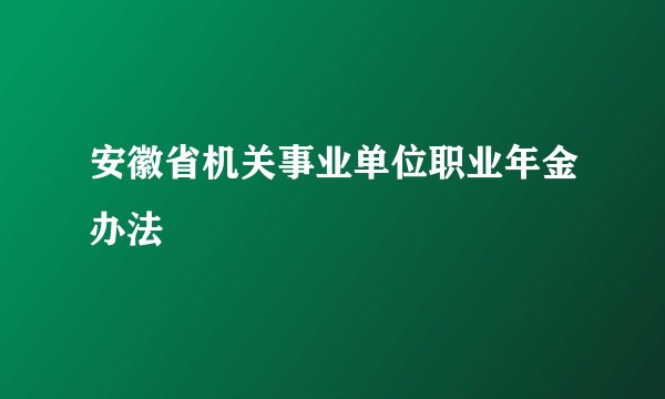 安徽省机关事业单位职业年金办法