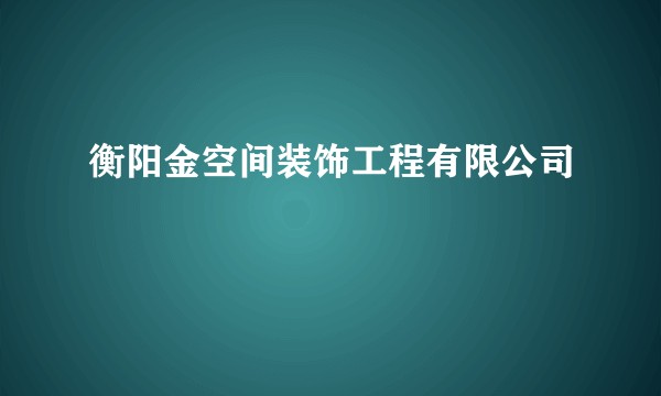 衡阳金空间装饰工程有限公司