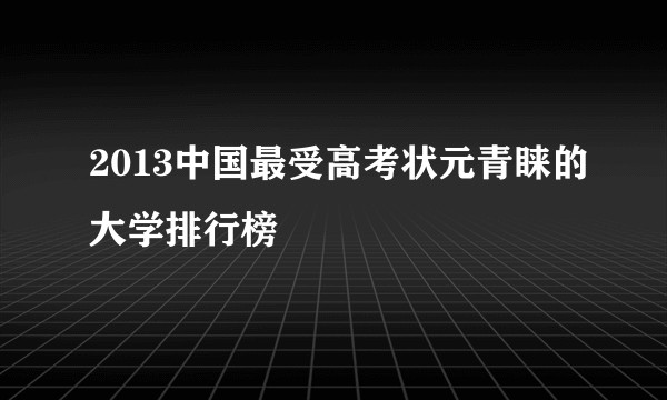 2013中国最受高考状元青睐的大学排行榜