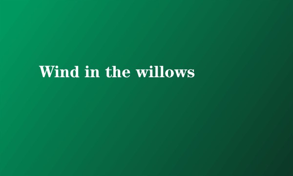 Wind in the willows