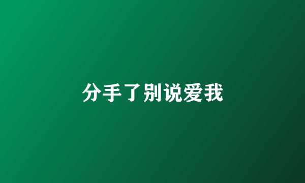 分手了别说爱我