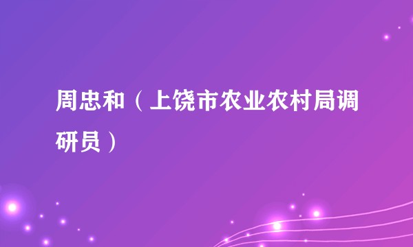 周忠和（上饶市农业农村局调研员）