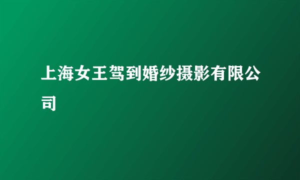 上海女王驾到婚纱摄影有限公司