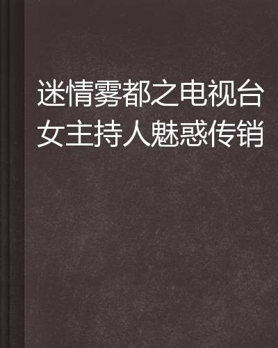 迷情雾都之电视台女主持人魅惑传销