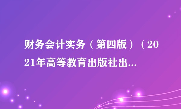 财务会计实务(第四版)(2021年高等教育出版社出版的图书)