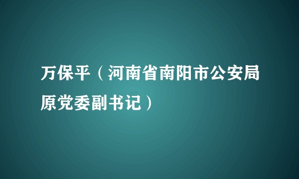 万保平（河南省南阳市公安局原党委副书记）