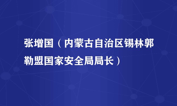 张增国（内蒙古自治区锡林郭勒盟国家安全局局长）