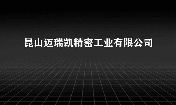 昆山迈瑞凯精密工业有限公司