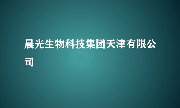 晨光生物科技集团天津有限公司
