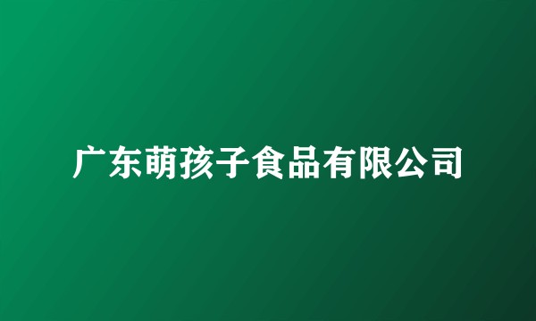 广东萌孩子食品有限公司