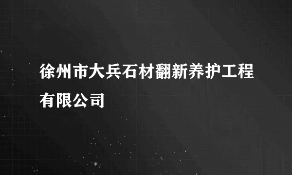 徐州市大兵石材翻新养护工程有限公司