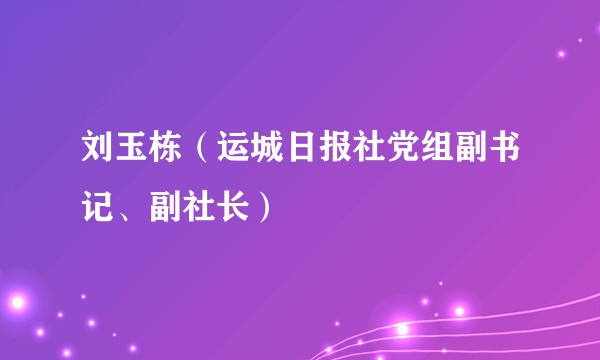 刘玉栋（运城日报社党组副书记、副社长）