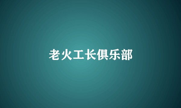 老火工长俱乐部