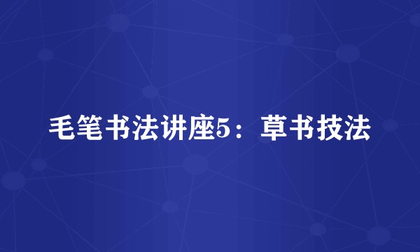 毛笔书法讲座5：草书技法