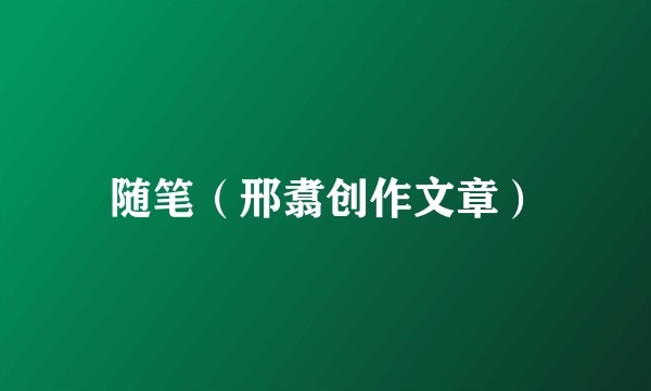 随笔（邢翥创作文章）