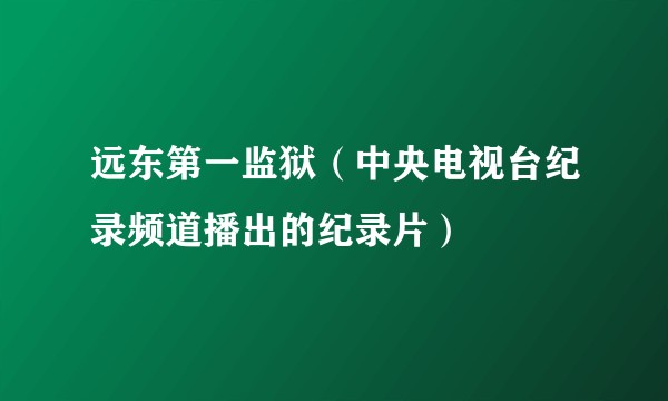 远东第一监狱（中央电视台纪录频道播出的纪录片）