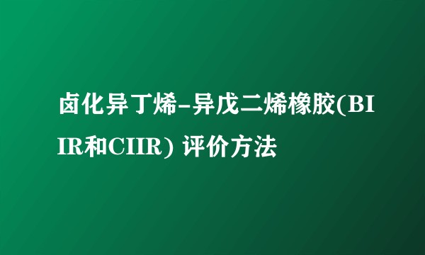 卤化异丁烯-异戊二烯橡胶(BIIR和CIIR) 评价方法