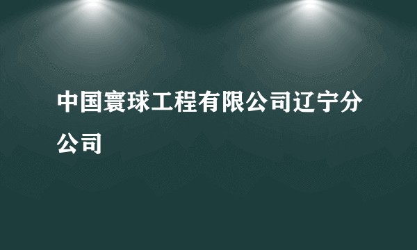 中国寰球工程有限公司辽宁分公司
