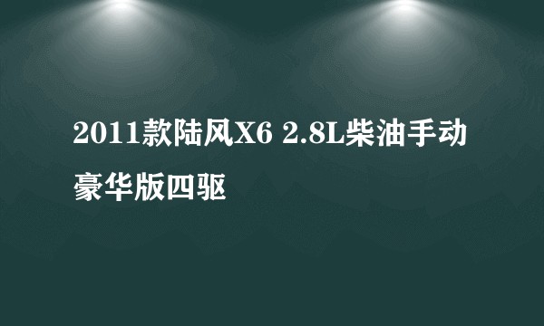 2011款陆风X6 2.8L柴油手动豪华版四驱