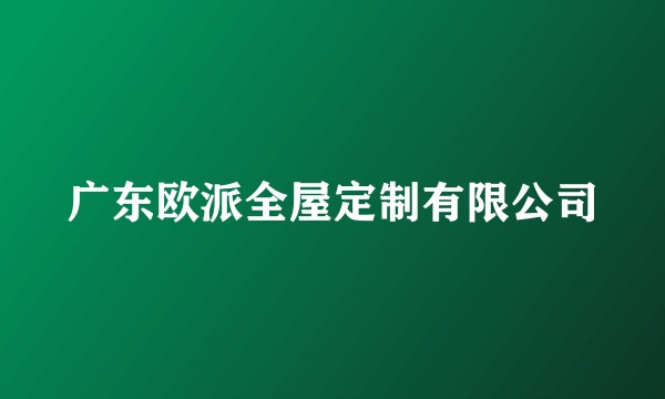 广东欧派全屋定制有限公司