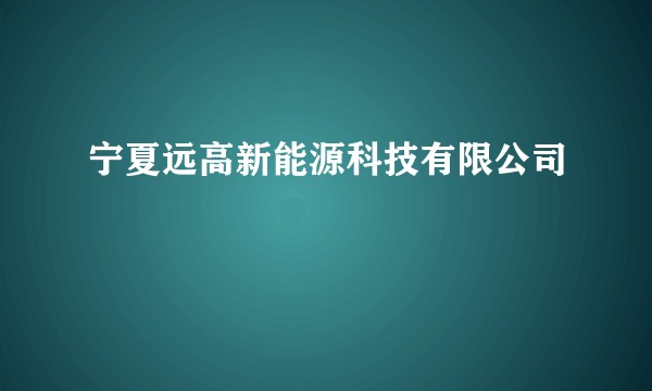 宁夏远高新能源科技有限公司