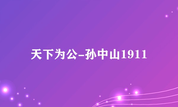 天下为公-孙中山1911