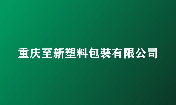 重庆至新塑料包装有限公司