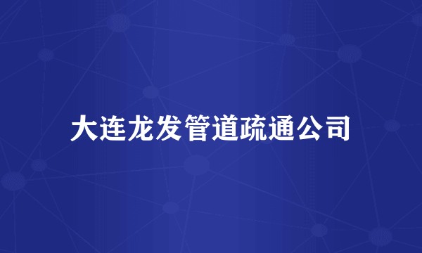 大连龙发管道疏通公司