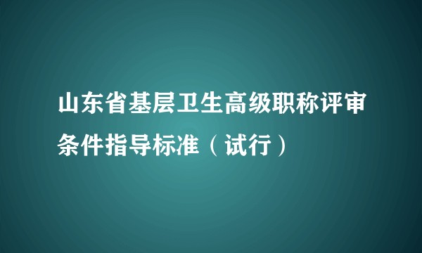 山东省基层卫生高级职称评审条件指导标准（试行）