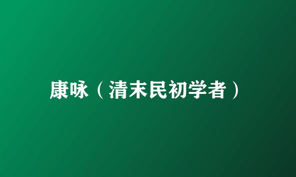 康咏（清末民初学者）