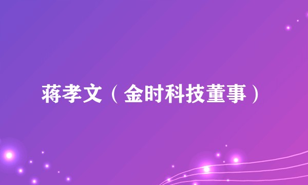 蒋孝文（金时科技董事）