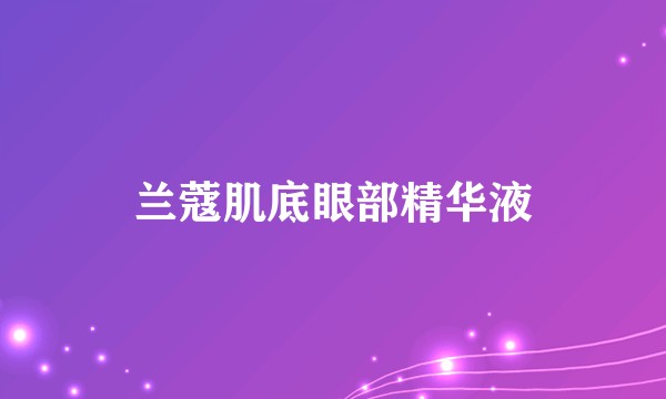 兰蔻肌底眼部精华液