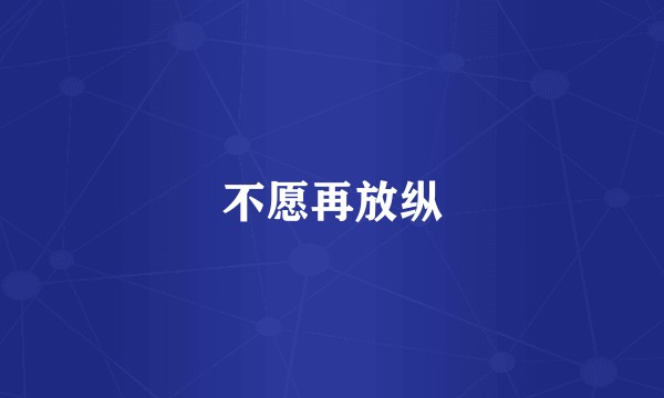 不愿再放纵