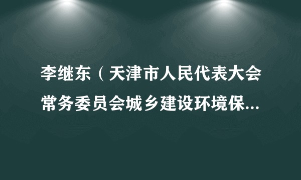 李继东（天津市人民代表大会常务委员会城乡建设环境保护办公室原副主任）