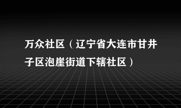 万众社区（辽宁省大连市甘井子区泡崖街道下辖社区）