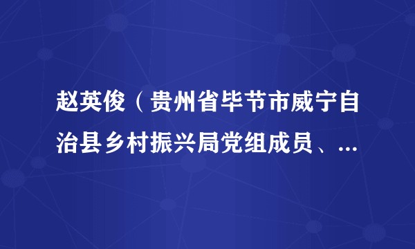 赵英俊（贵州省毕节市威宁自治县乡村振兴局党组成员、副局长）