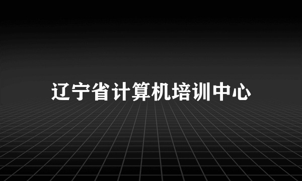 辽宁省计算机培训中心