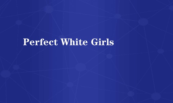 Perfect White Girls