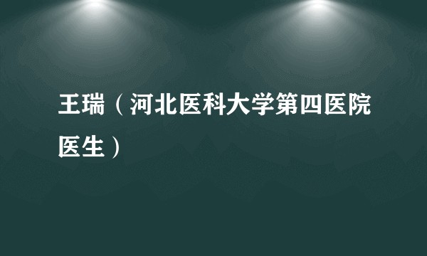 王瑞（河北医科大学第四医院医生）